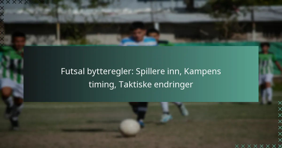 Futsal bytteregler: Spillere inn, Kampens timing, Taktiske endringer