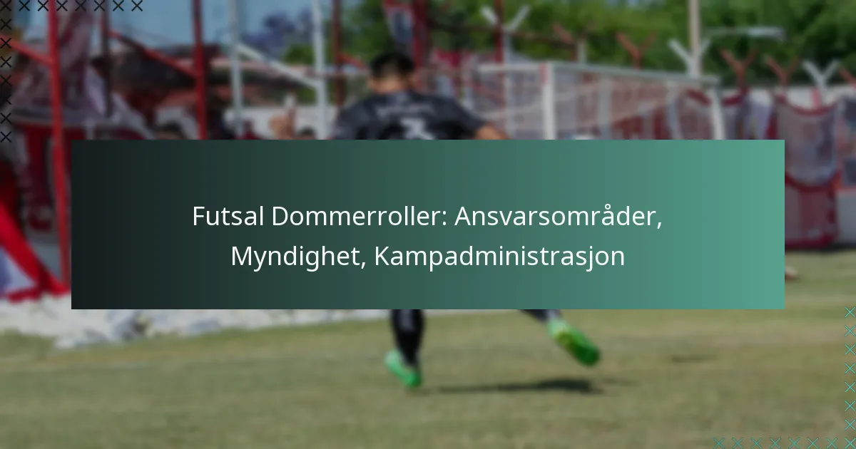 Futsal Dommerroller: Ansvarsområder, Myndighet, Kampadministrasjon