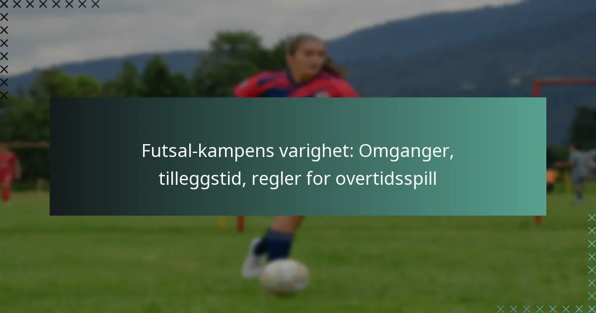 Futsal-kampens varighet: Omganger, tilleggstid, regler for overtidsspill