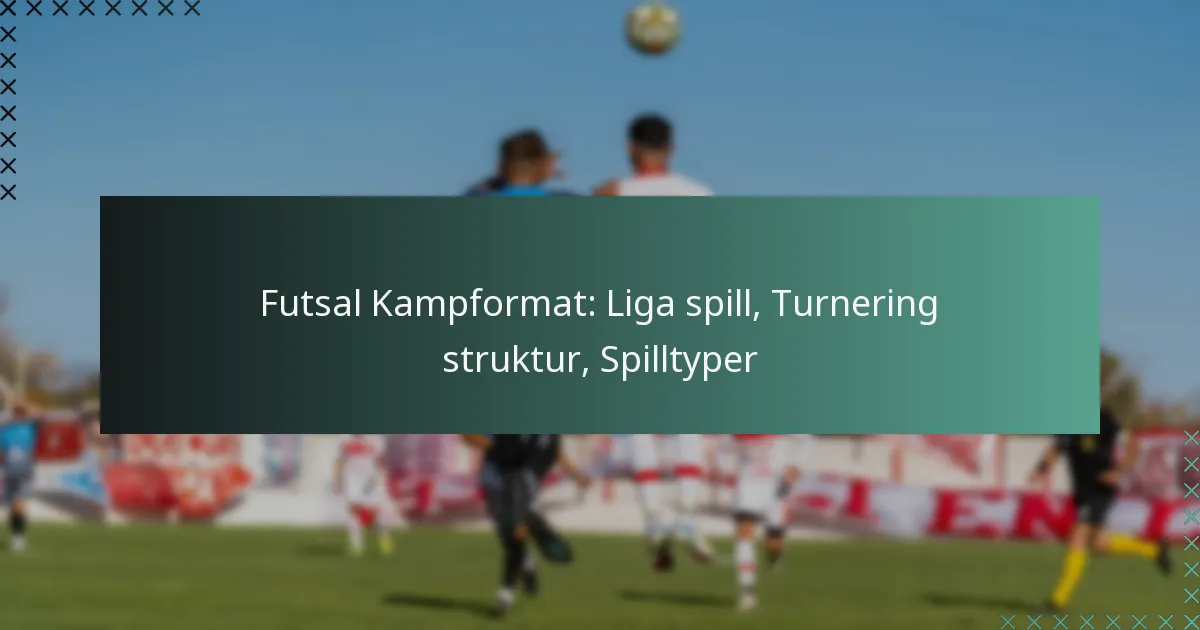 Futsal Kampformat: Liga spill, Turnering struktur, Spilltyper