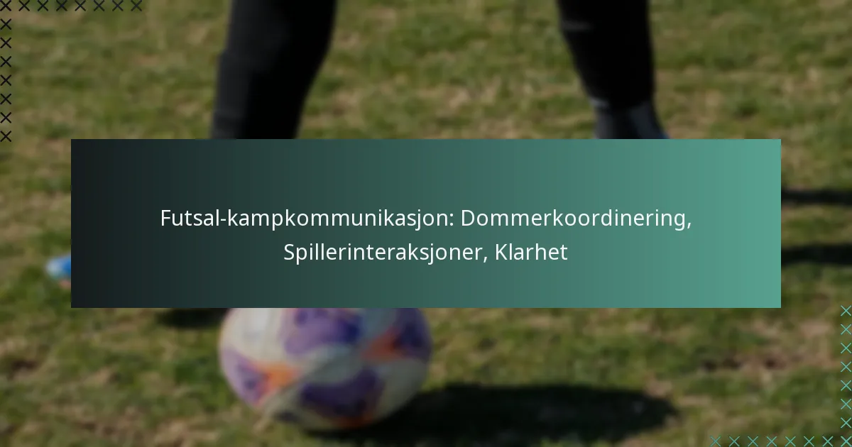 Futsal-kampkommunikasjon: Dommerkoordinering, Spillerinteraksjoner, Klarhet