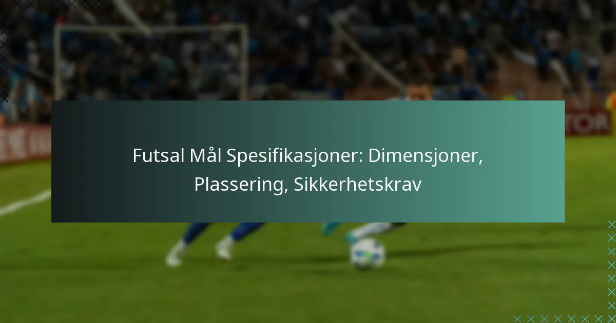 Futsal Mål Spesifikasjoner: Dimensjoner, Plassering, Sikkerhetskrav