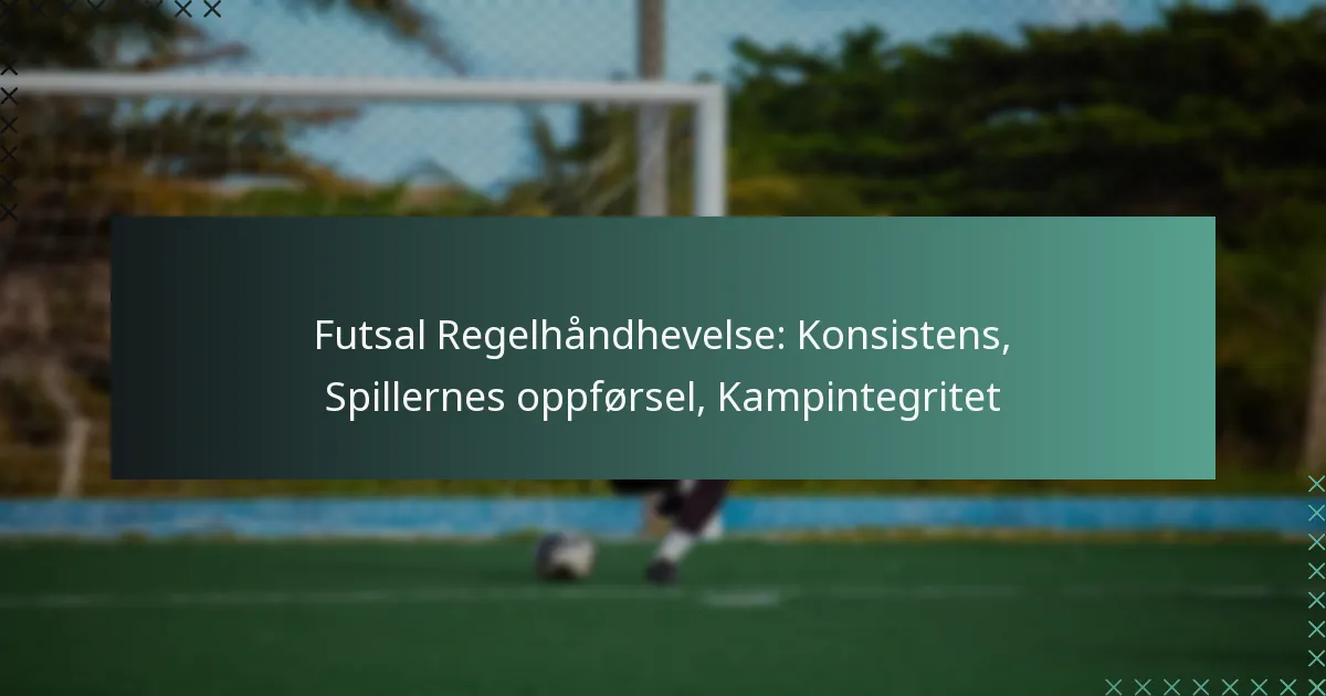 Futsal Regelhåndhevelse: Konsistens, Spillernes oppførsel, Kampintegritet