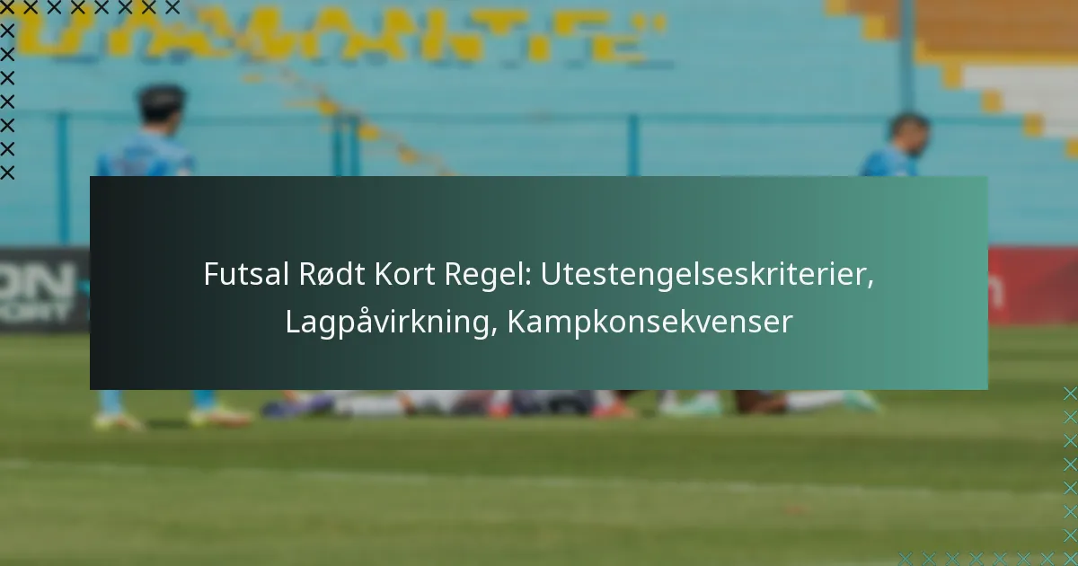 Futsal Rødt Kort Regel: Utestengelseskriterier, Lagpåvirkning, Kampkonsekvenser