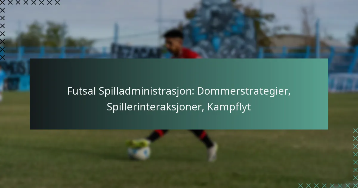 Futsal Spilladministrasjon: Dommerstrategier, Spillerinteraksjoner, Kampflyt