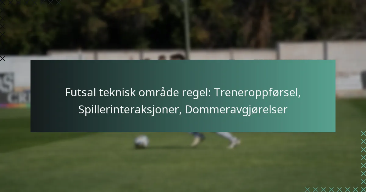 Futsal teknisk område regel: Treneroppførsel, Spillerinteraksjoner, Dommeravgjørelser