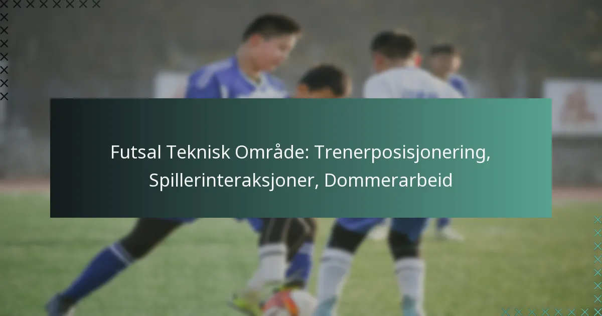 Futsal Teknisk Område: Trenerposisjonering, Spillerinteraksjoner, Dommerarbeid