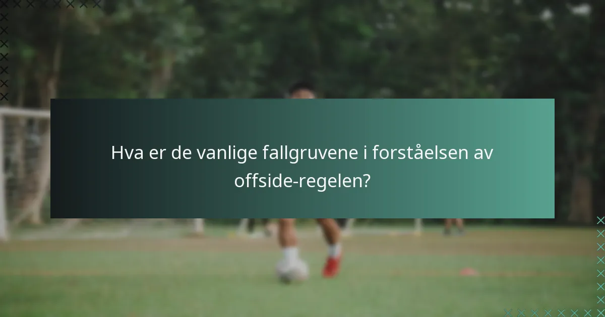 Hva er de vanlige fallgruvene i forståelsen av offside-regelen?