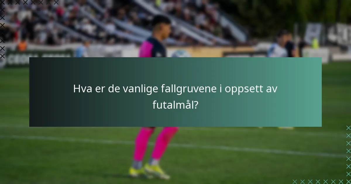 Hva er de vanlige fallgruvene i oppsett av futalmål?