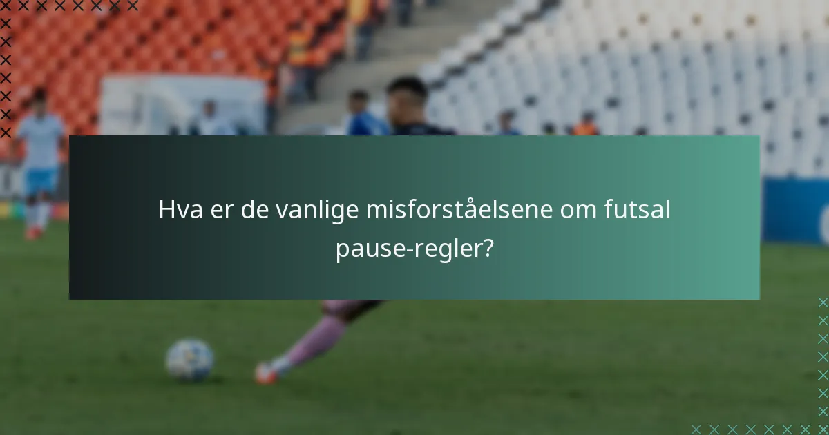 Hva er de vanlige misforståelsene om futsal pause-regler?