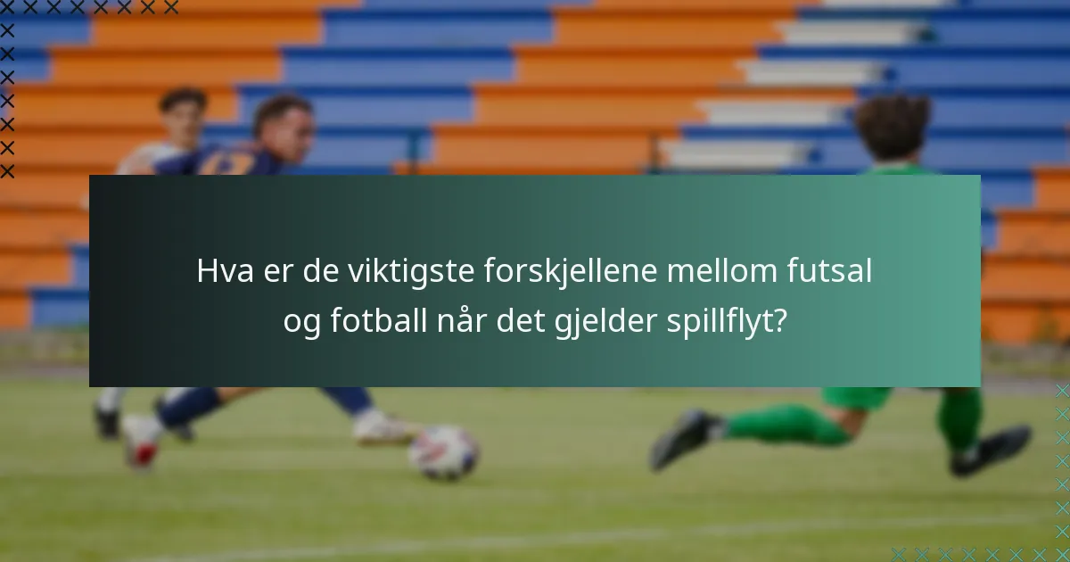 Hva er de viktigste forskjellene mellom futsal og fotball når det gjelder spillflyt?