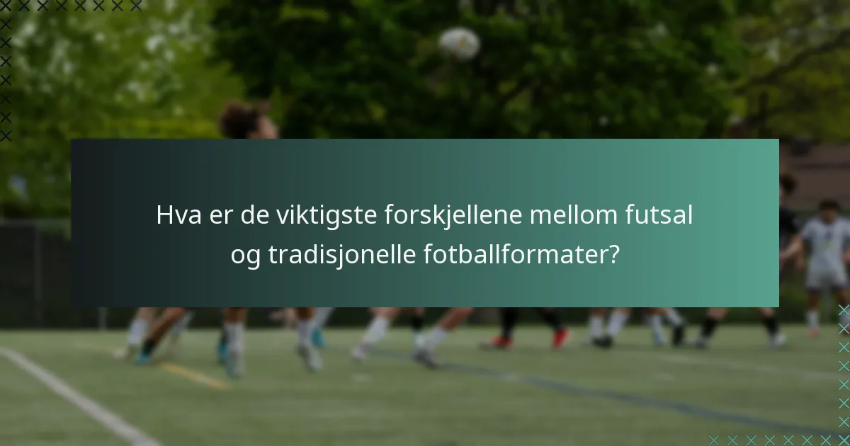 Hva er de viktigste forskjellene mellom futsal og tradisjonelle fotballformater?