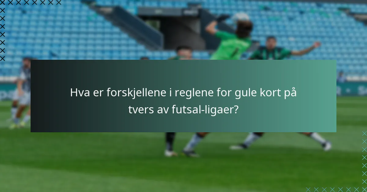 Hva er forskjellene i reglene for gule kort på tvers av futsal-ligaer?