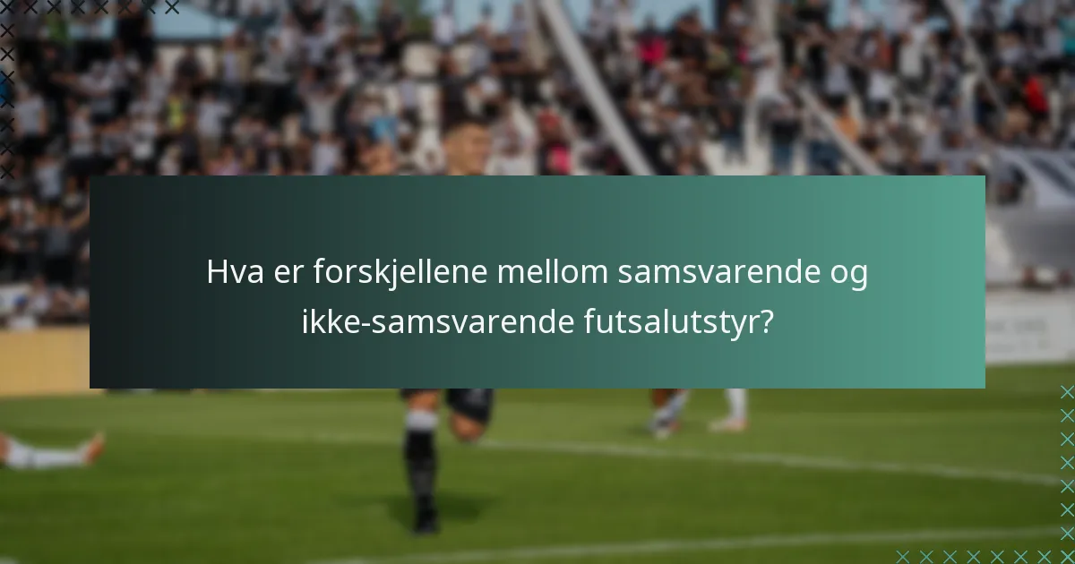 Hva er forskjellene mellom samsvarende og ikke-samsvarende futsalutstyr?