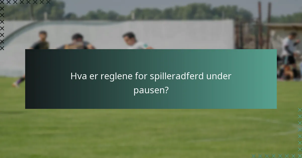 Hva er reglene for spilleradferd under pausen?