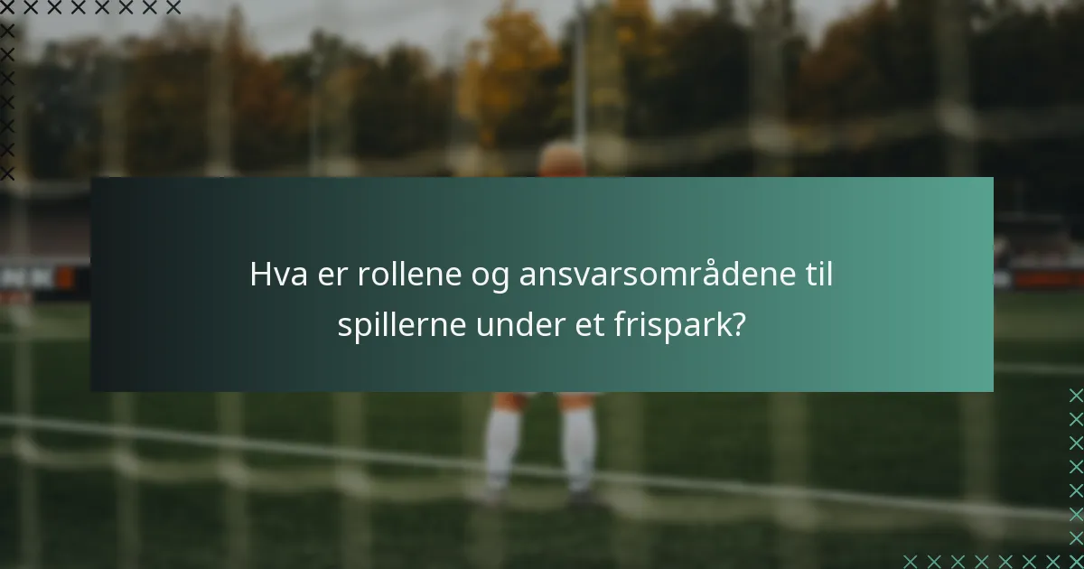 Hva er rollene og ansvarsområdene til spillerne under et frispark?