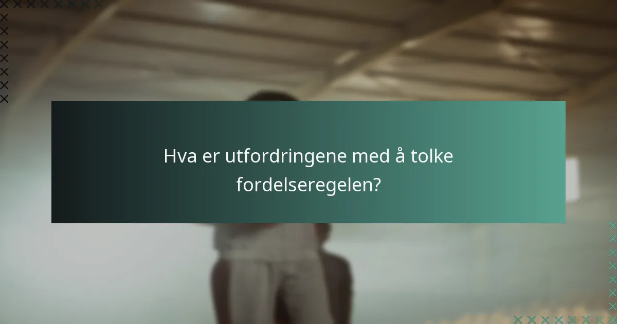 Hva er utfordringene med å tolke fordelseregelen?