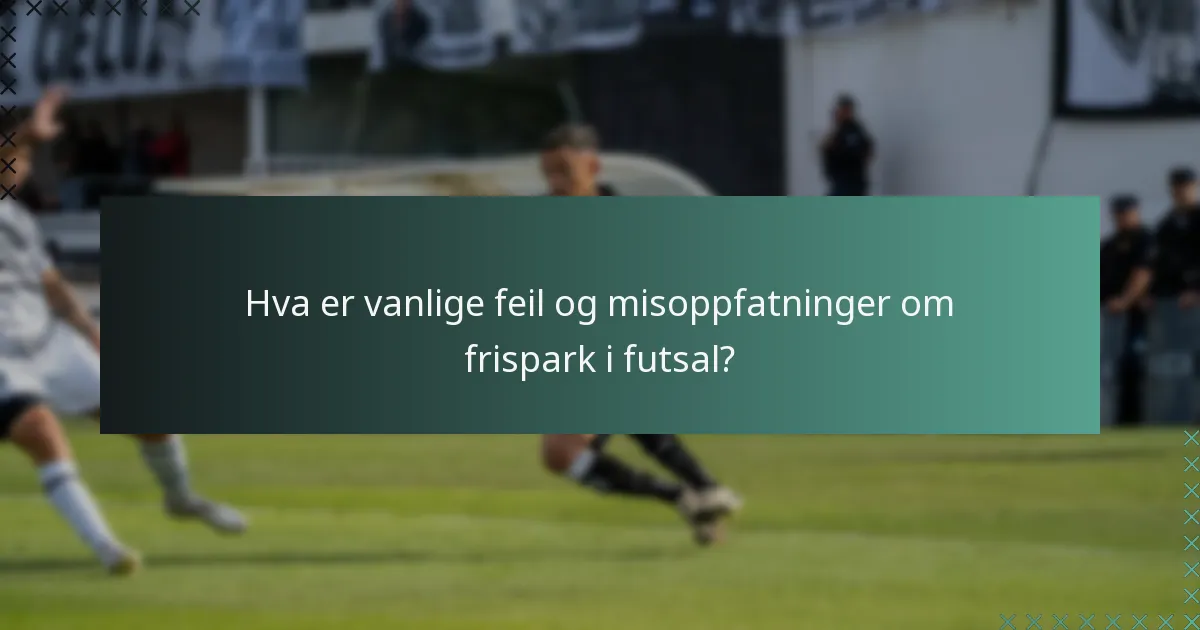 Hva er vanlige feil og misoppfatninger om frispark i futsal?