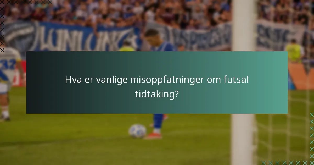 Hva er vanlige misoppfatninger om futsal tidtaking?