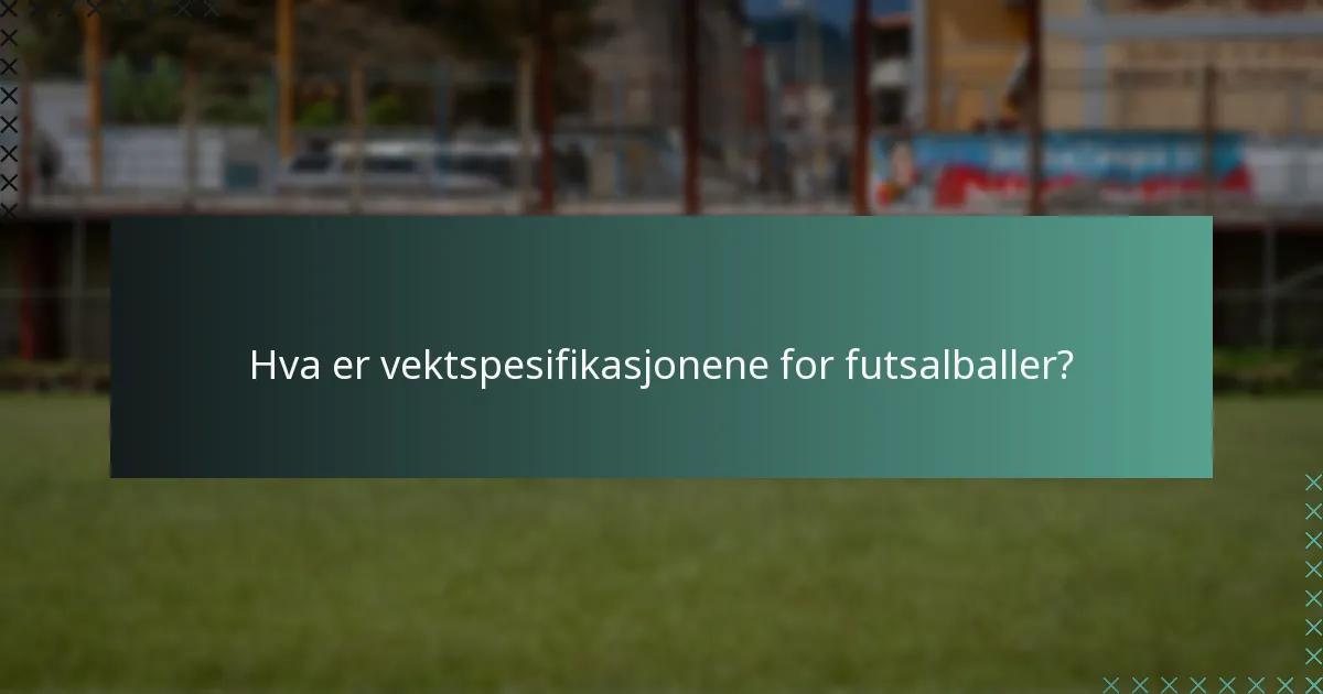 Hva er vektspesifikasjonene for futsalballer?