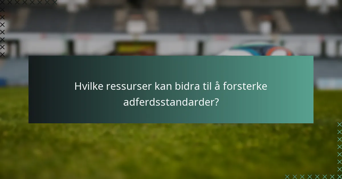 Hvilke ressurser kan bidra til å forsterke adferdsstandarder?
