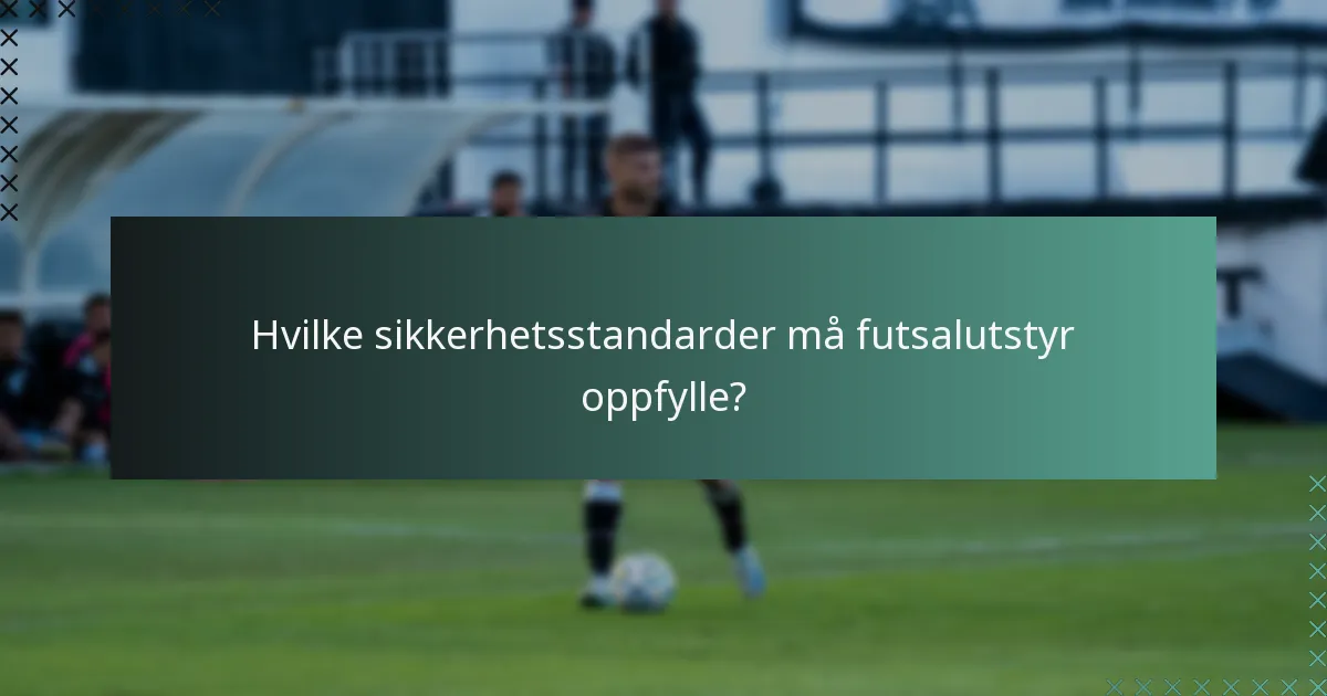 Hvilke sikkerhetsstandarder må futsalutstyr oppfylle?