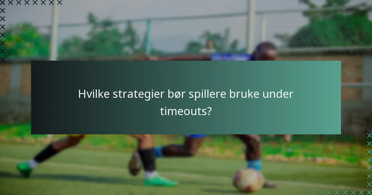 Hvilke strategier bør spillere bruke under timeouts?