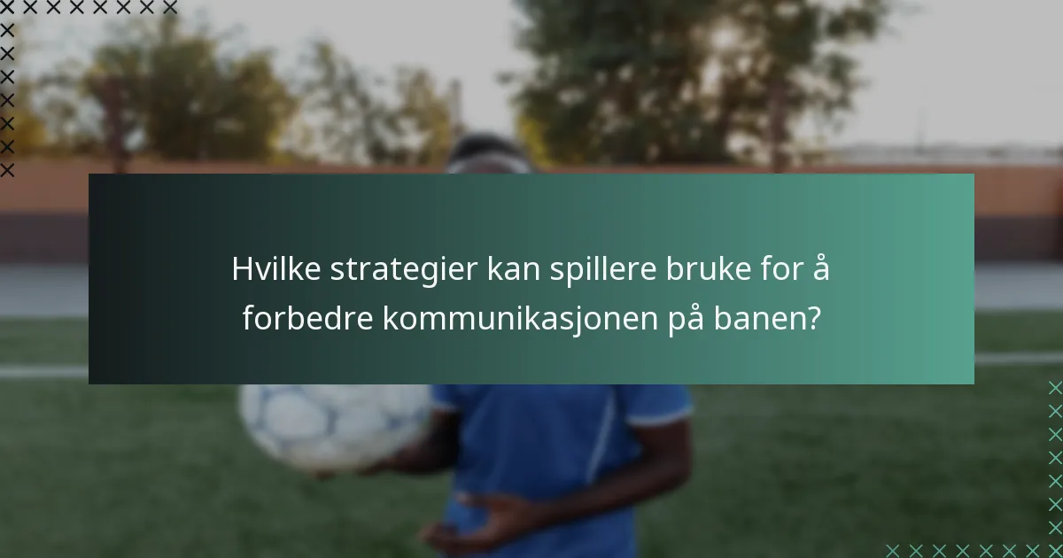 Hvilke strategier kan spillere bruke for å forbedre kommunikasjonen på banen?