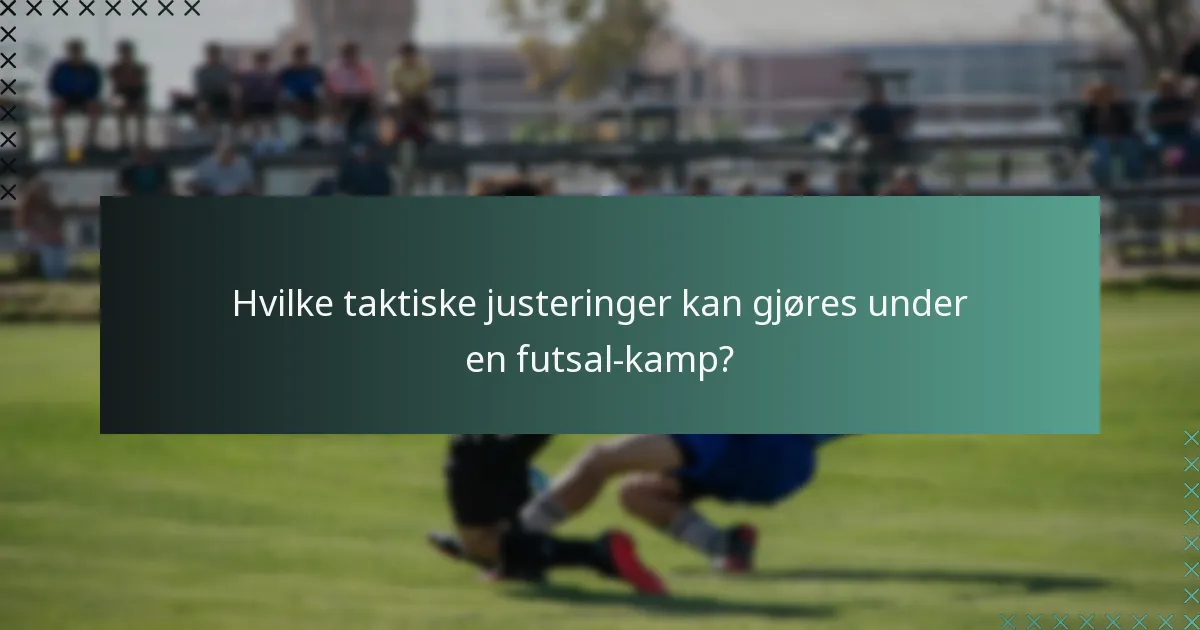 Hvilke taktiske justeringer kan gjøres under en futsal-kamp?