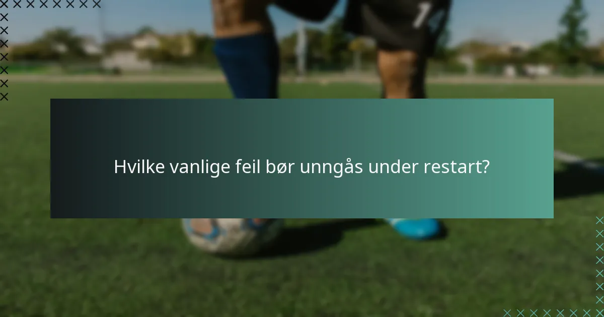 Hvilke vanlige feil bør unngås under restart?