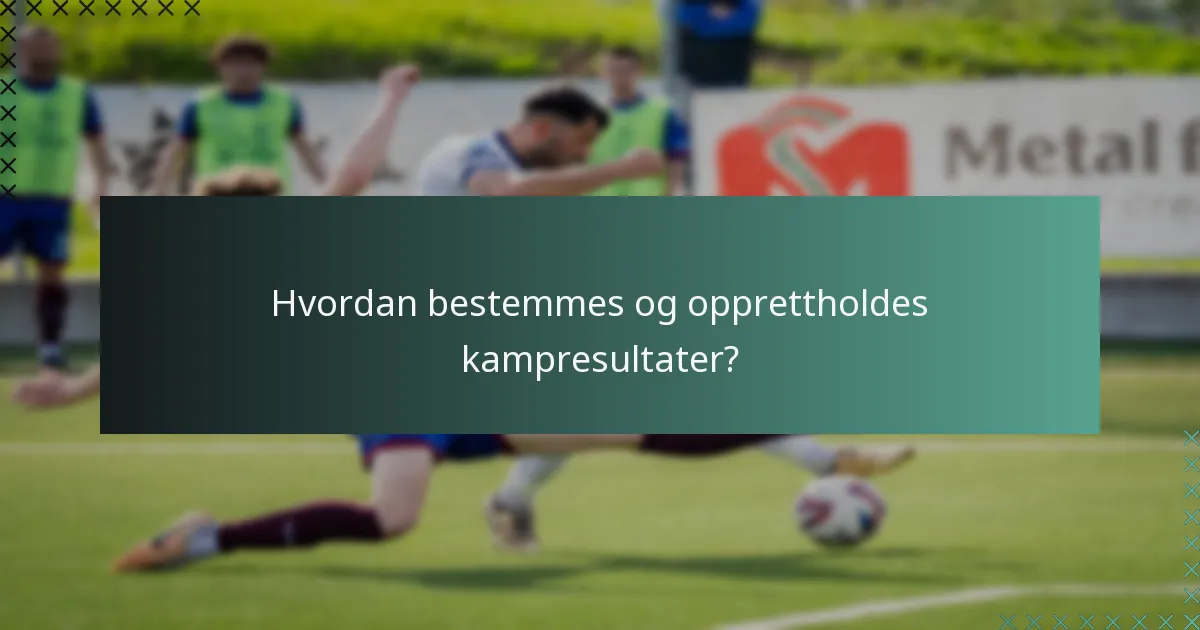 Hvordan bestemmes og opprettholdes kampresultater?