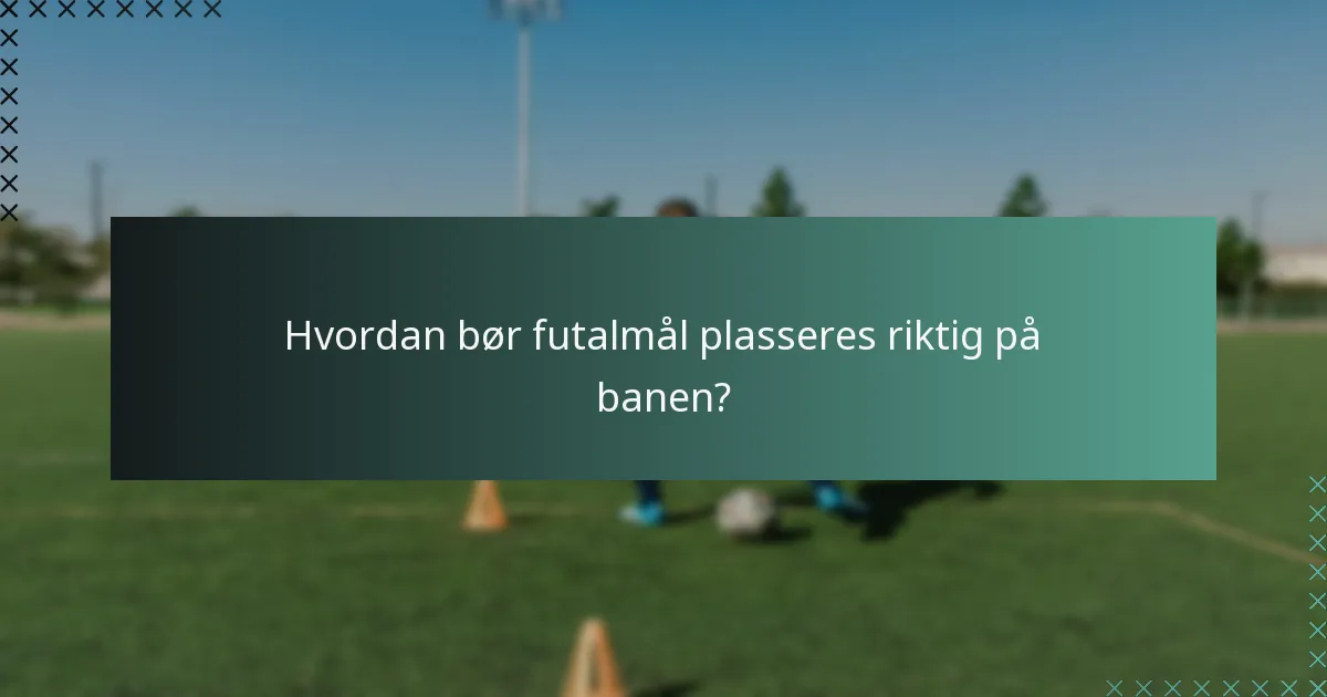 Hvordan bør futalmål plasseres riktig på banen?