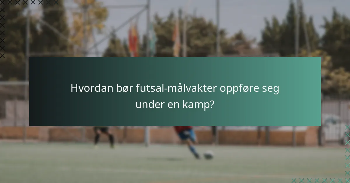 Hvordan bør futsal-målvakter oppføre seg under en kamp?