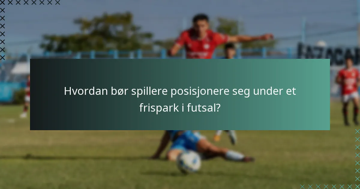 Hvordan bør spillere posisjonere seg under et frispark i futsal?