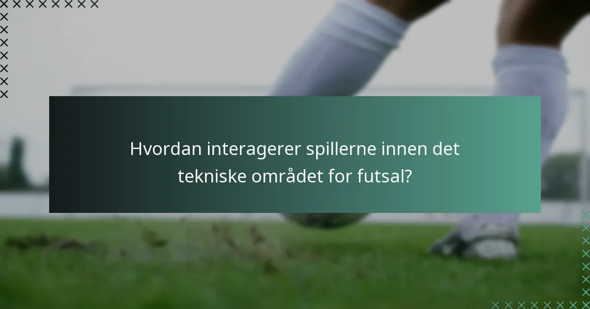 Hvordan interagerer spillerne innen det tekniske området for futsal?