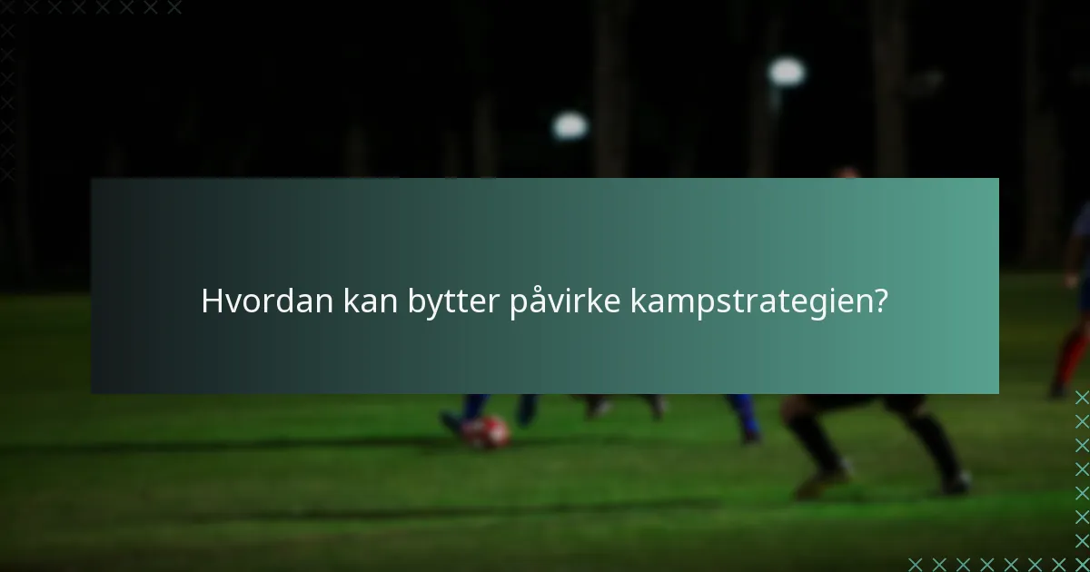 Hvordan kan bytter påvirke kampstrategien?