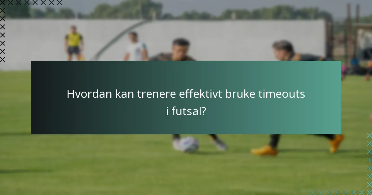 Hvordan kan trenere effektivt bruke timeouts i futsal?