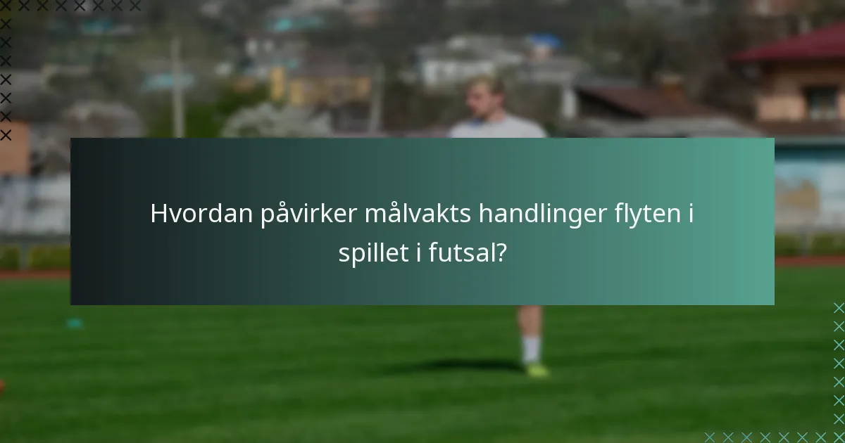 Hvordan påvirker målvakts handlinger flyten i spillet i futsal?
