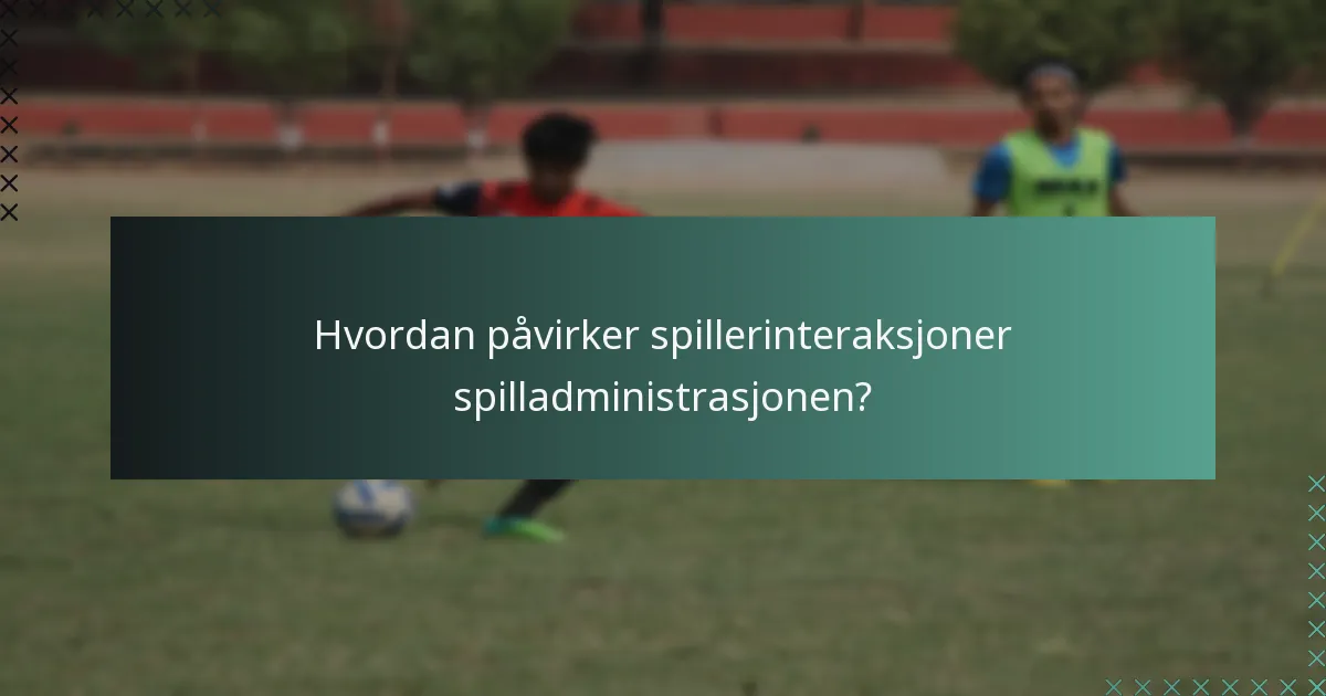 Hvordan påvirker spillerinteraksjoner spilladministrasjonen?