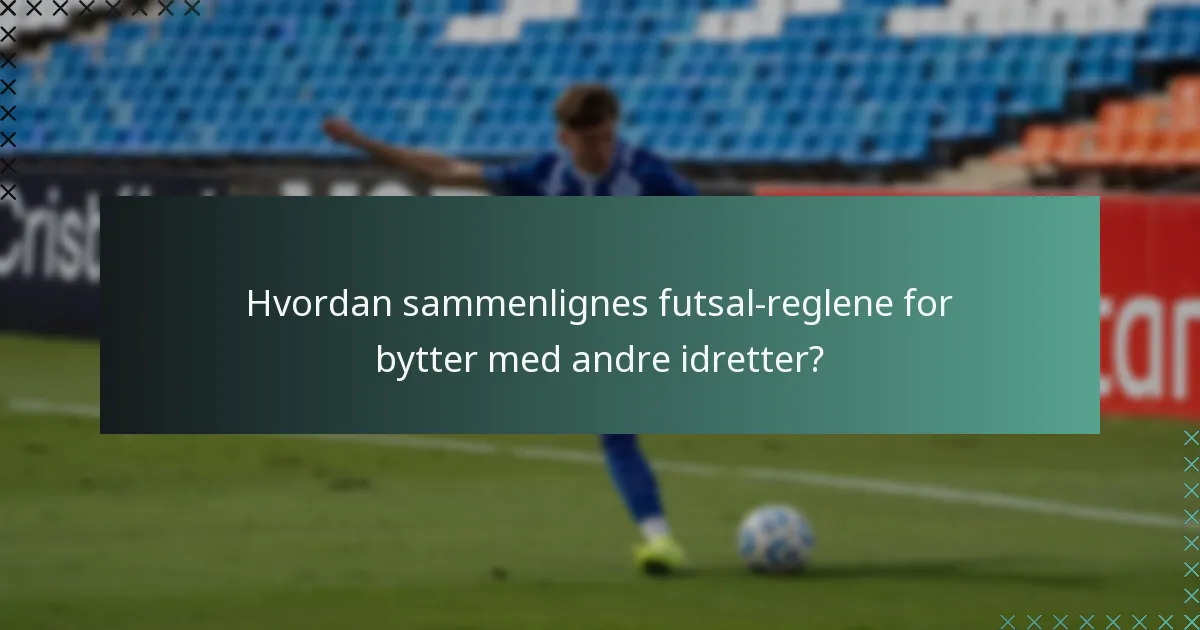 Hvordan sammenlignes futsal-reglene for bytter med andre idretter?
