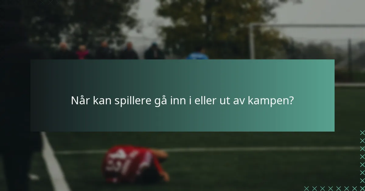Når kan spillere gå inn i eller ut av kampen?